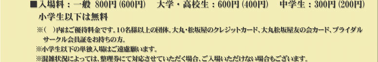 一般800円（600円）、大学・高校生600円（400円）中学生300円（200円）小学生以下は無料