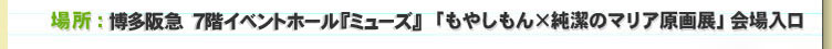 場所：7階イベントホール『ミューズ』　「もやしもん×純潔のマリア原画展」会場入口